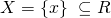 X = \{ x\}~\subseteq R