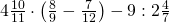 4\frac{10}{11}\cdot \left ( \frac{8}{9}-\frac{7}{12} \right )-9:2\frac{4}{7}