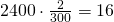 2400\cdot \frac{2}{300}=16