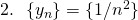 2. ~~\{y_{n}\} = \{ 1/n^{2} \}