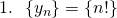 1. ~~\{y_{n}\} = \{ n! \}